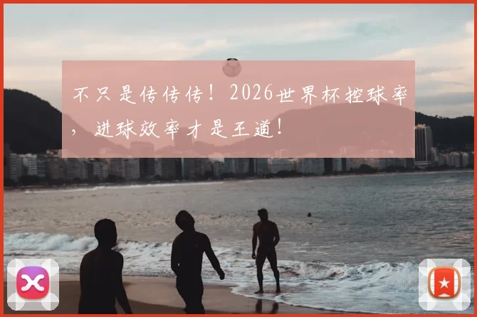 不只是传传传！2026世界杯控球率，进球效率才是王道！