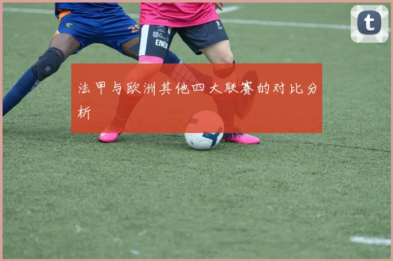 法甲与欧洲其他四大联赛的对比分析