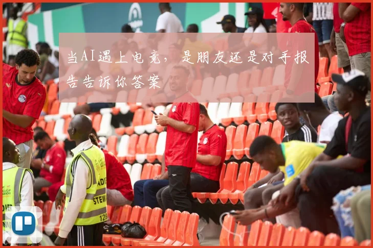 当AI遇上电竞，是朋友还是对手报告告诉你答案