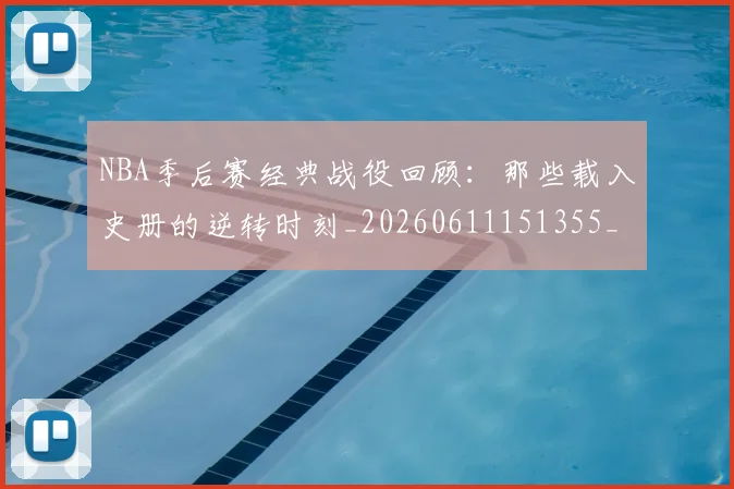 NBA季后赛经典战役回顾:那些载入史册的逆转时刻_20260611151355_20260702194805