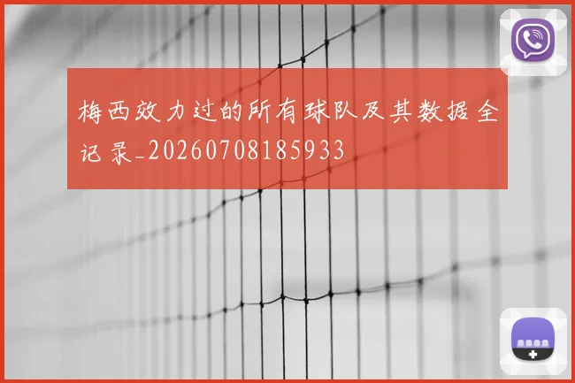 梅西效力过的所有球队及其数据全记录_20260708185933