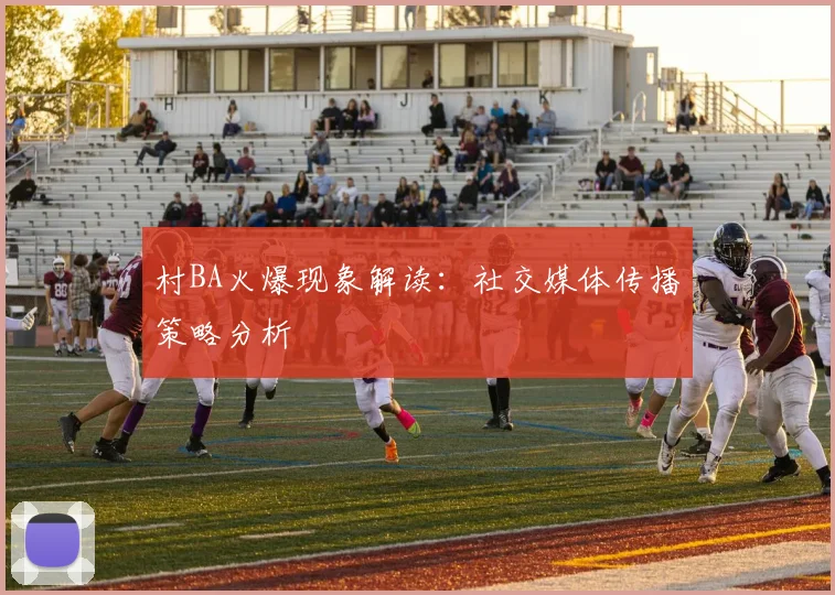 村BA火爆现象解读:社交媒体传播策略分析