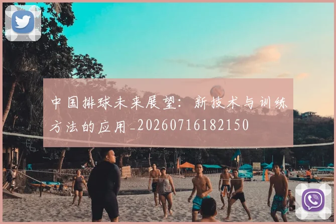 中国排球未来展望：新技术与训练方法的应用_20260716182150