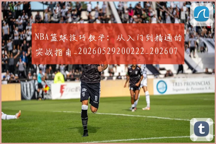 NBA篮球技巧教学:从入门到精通的实战指南_20260529200222_20260702171250