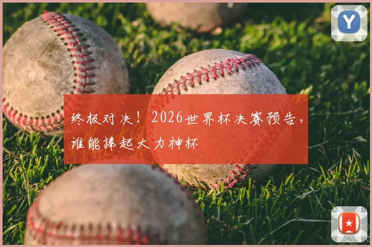 终极对决!2026世界杯决赛预告,谁能捧起大力神杯