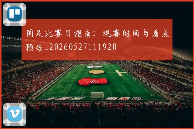 国足比赛日指南:观赛时间与看点预告_20260527111920