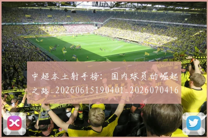 中超本土射手榜：国内球员的崛起之路_20260615190401_20260704163946