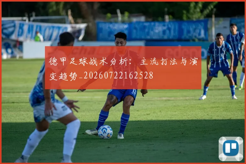 德甲足球战术分析:主流打法与演变趋势_20260722162528