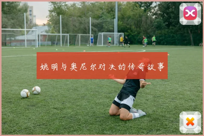 姚明与奥尼尔对决的传奇故事