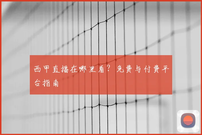 西甲直播在哪里看？免费与付费平台指南