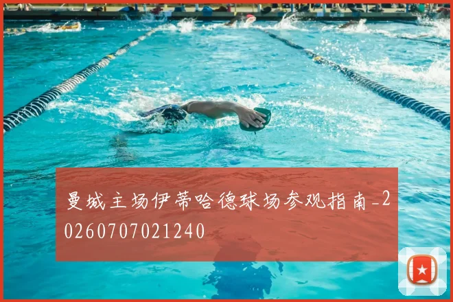 曼城主场伊蒂哈德球场参观指南_20260707021240