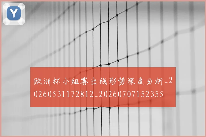 欧洲杯小组赛出线形势深度分析_20260531172812_20260707152355