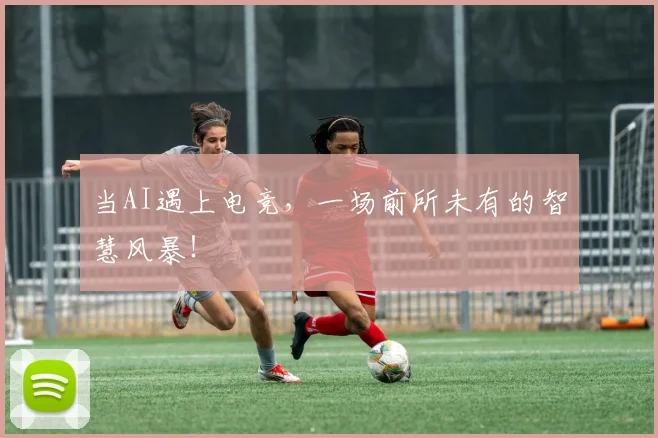 当AI遇上电竞，一场前所未有的智慧风暴！
