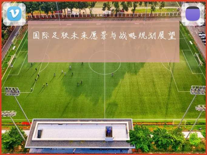 国际足联未来愿景与战略规划展望