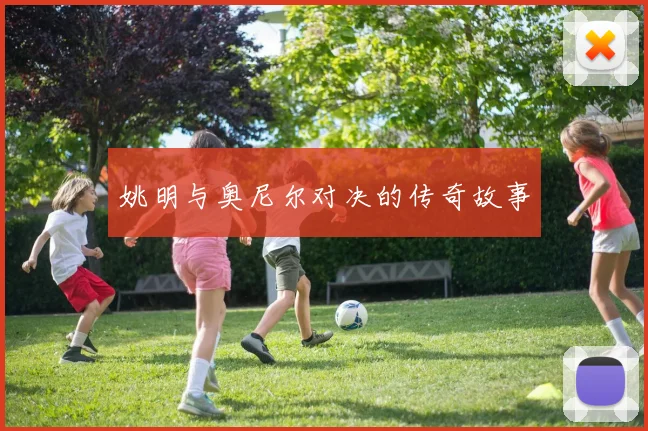 姚明与奥尼尔对决的传奇故事