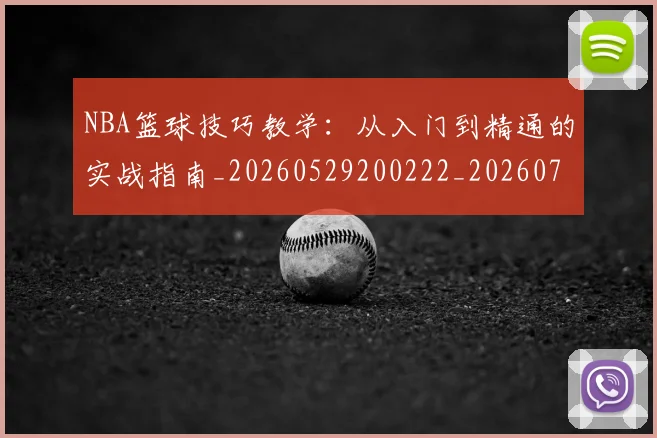 NBA篮球技巧教学：从入门到精通的实战指南_20260529200222_20260702171250