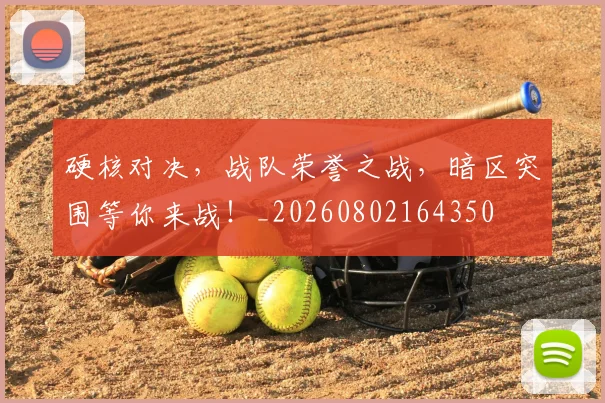 硬核对决，战队荣誉之战，暗区突围等你来战！_20260802164350