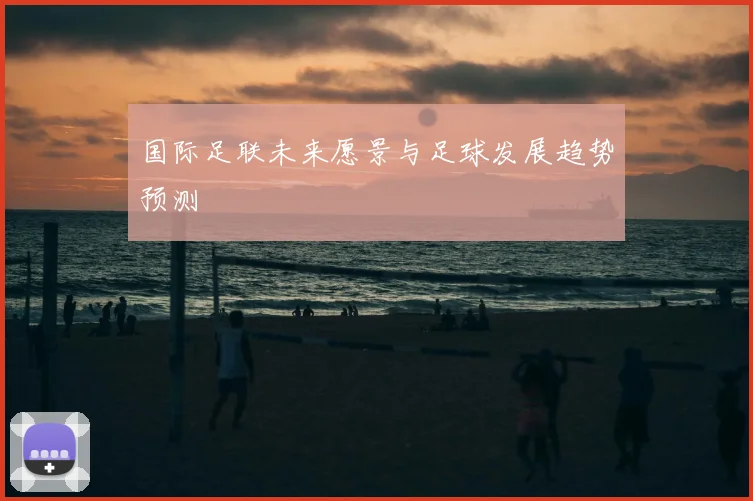 国际足联未来愿景与足球发展趋势预测