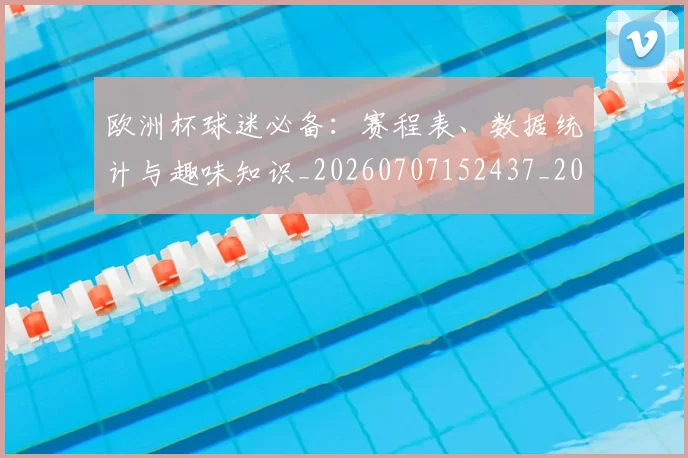 欧洲杯球迷必备:赛程表、数据统计与趣味知识_20260707152437_20260801170056