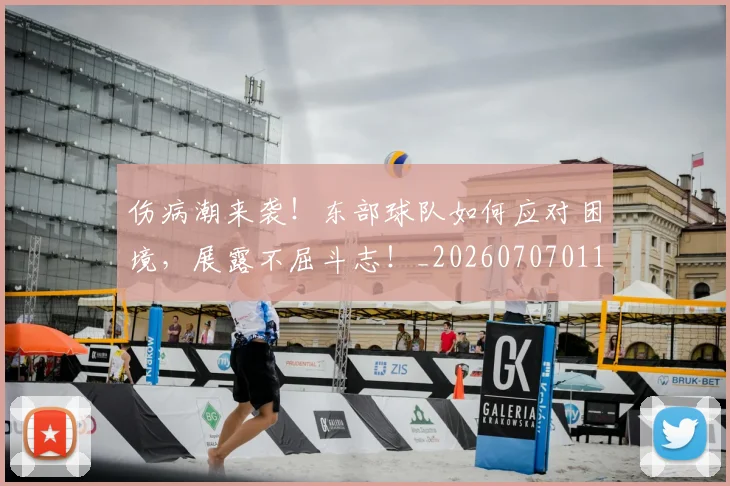 伤病潮来袭！东部球队如何应对困境，展露不屈斗志！_20260707011726_20260718003317