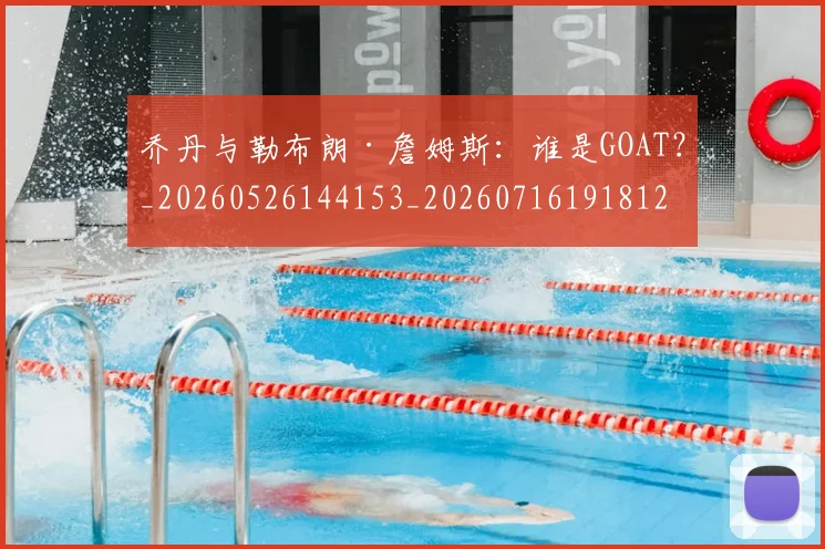 乔丹与勒布朗·詹姆斯：谁是GOAT？_20260526144153_20260716191812