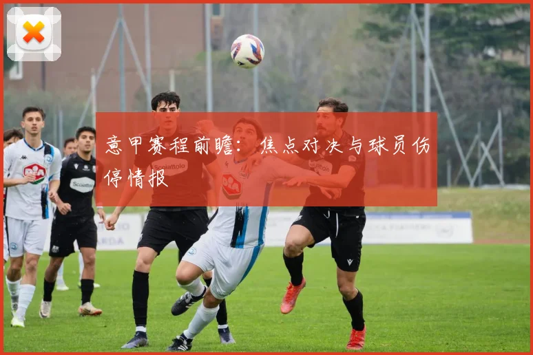 意甲赛程前瞻：焦点对决与球员伤停情报