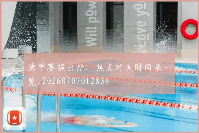 意甲赛程出炉:焦点对决时间表一览_20260707012834