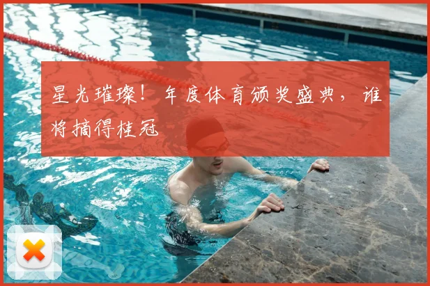 星光璀璨！年度体育颁奖盛典，谁将摘得桂冠