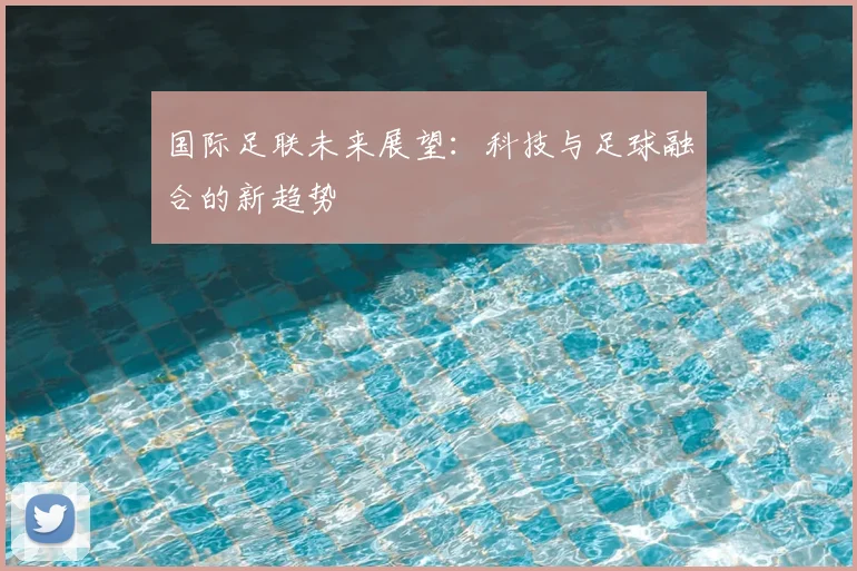 国际足联未来展望:科技与足球融合的新趋势