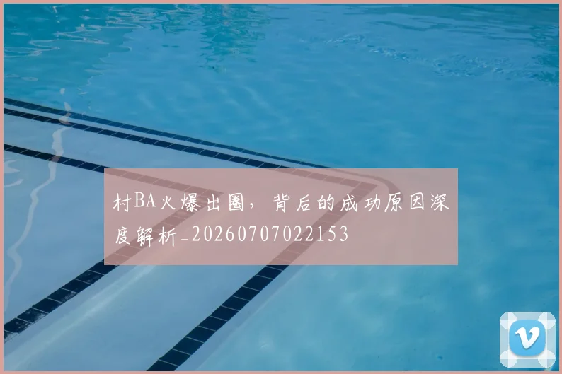 村BA火爆出圈，背后的成功原因深度解析_20260707022153