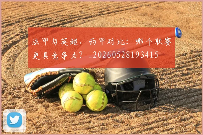 法甲与英超、西甲对比：哪个联赛更具竞争力？_20260528193415