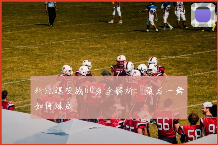 科比退役战60分全解析：最后一舞如何炼成
