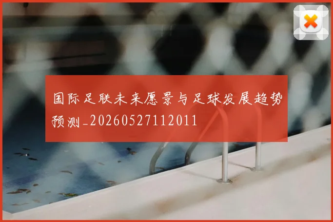 国际足联未来愿景与足球发展趋势预测_20260527112011