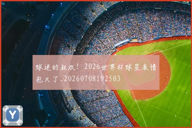 球迷的狂欢！2026世界杯球星表情包火了_20260708192503