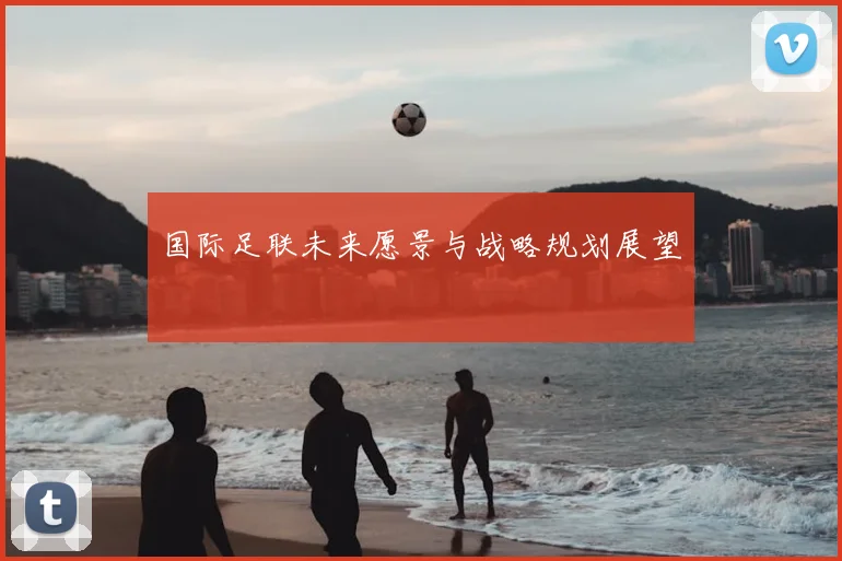 国际足联未来愿景与战略规划展望