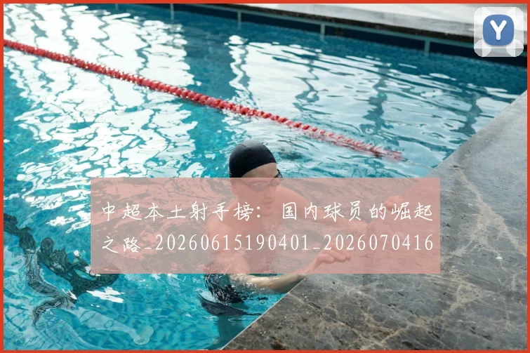中超本土射手榜：国内球员的崛起之路_20260615190401_20260704163946